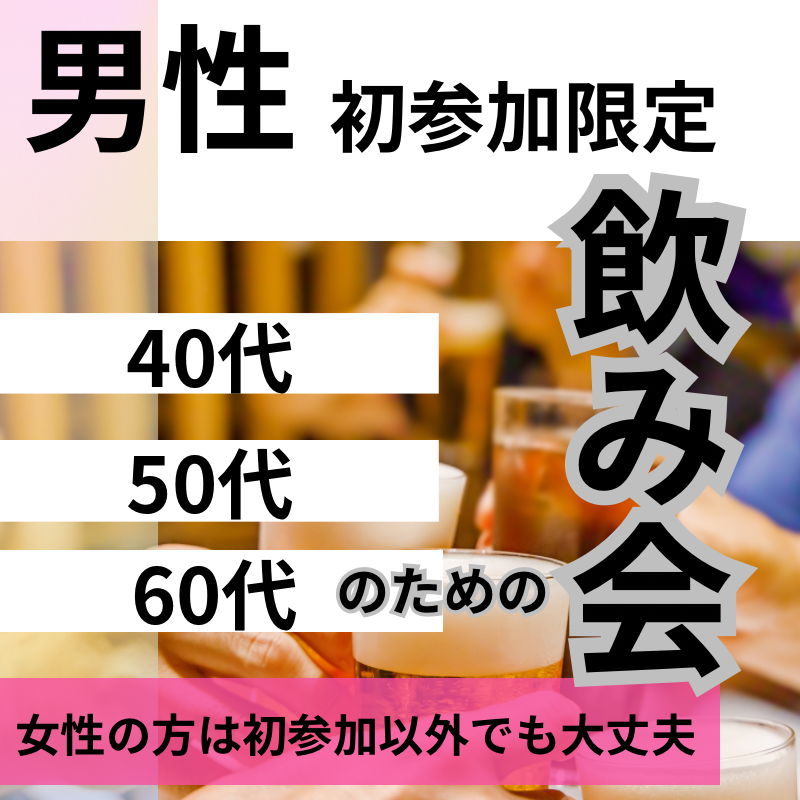 横浜｜男性初参加者限定・４０代＆５０代＆６０代の飲み会｜女性の方は初参加でなくても大丈夫です