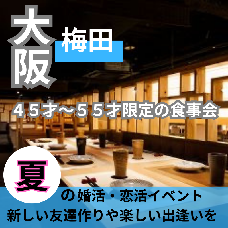 梅田｜４５才〜５５才限定の食事会｜夏の婚活・恋活イベント｜新しい友達作りや楽しい出逢いを