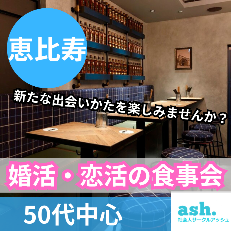 恵比寿｜５０代中心・婚活・恋活の食事会｜新たな出会いかたを楽しみませんか？中高年・熟年の出会い