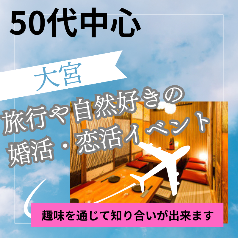 大宮｜５０代中心・旅行や自然好きの婚活・恋活イベント食事会｜趣味を通じて知り合いが出来ます｜