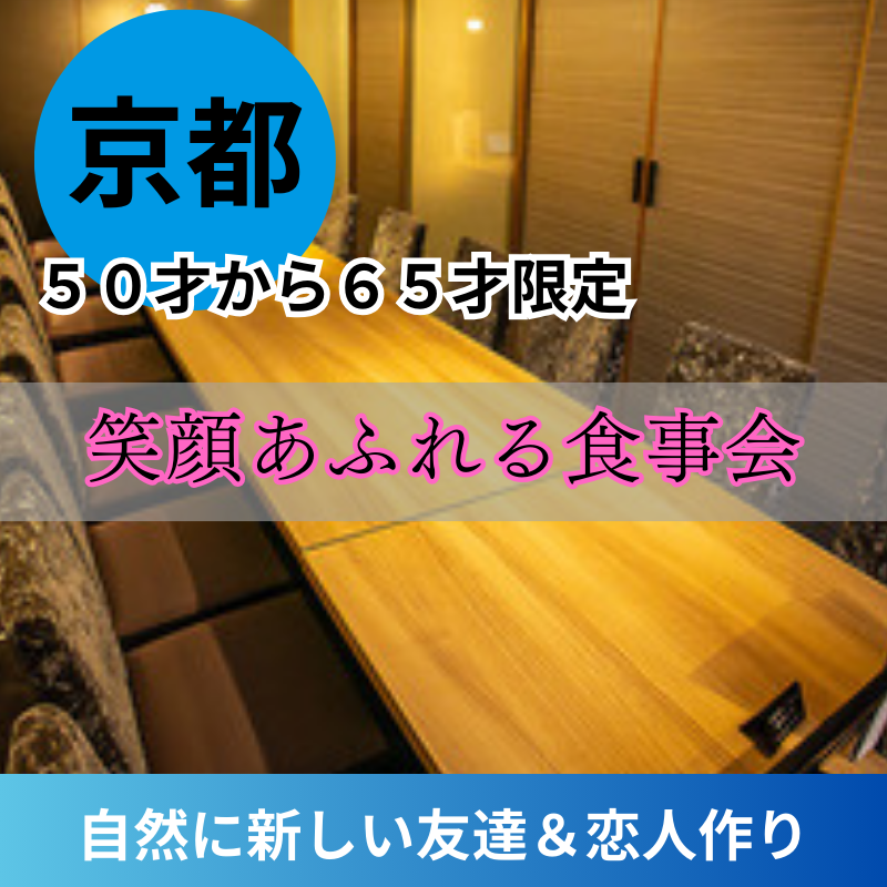 京都｜５０才から６５才限定・笑顔あふれる食事会｜自然に新しい友達＆恋人作り｜