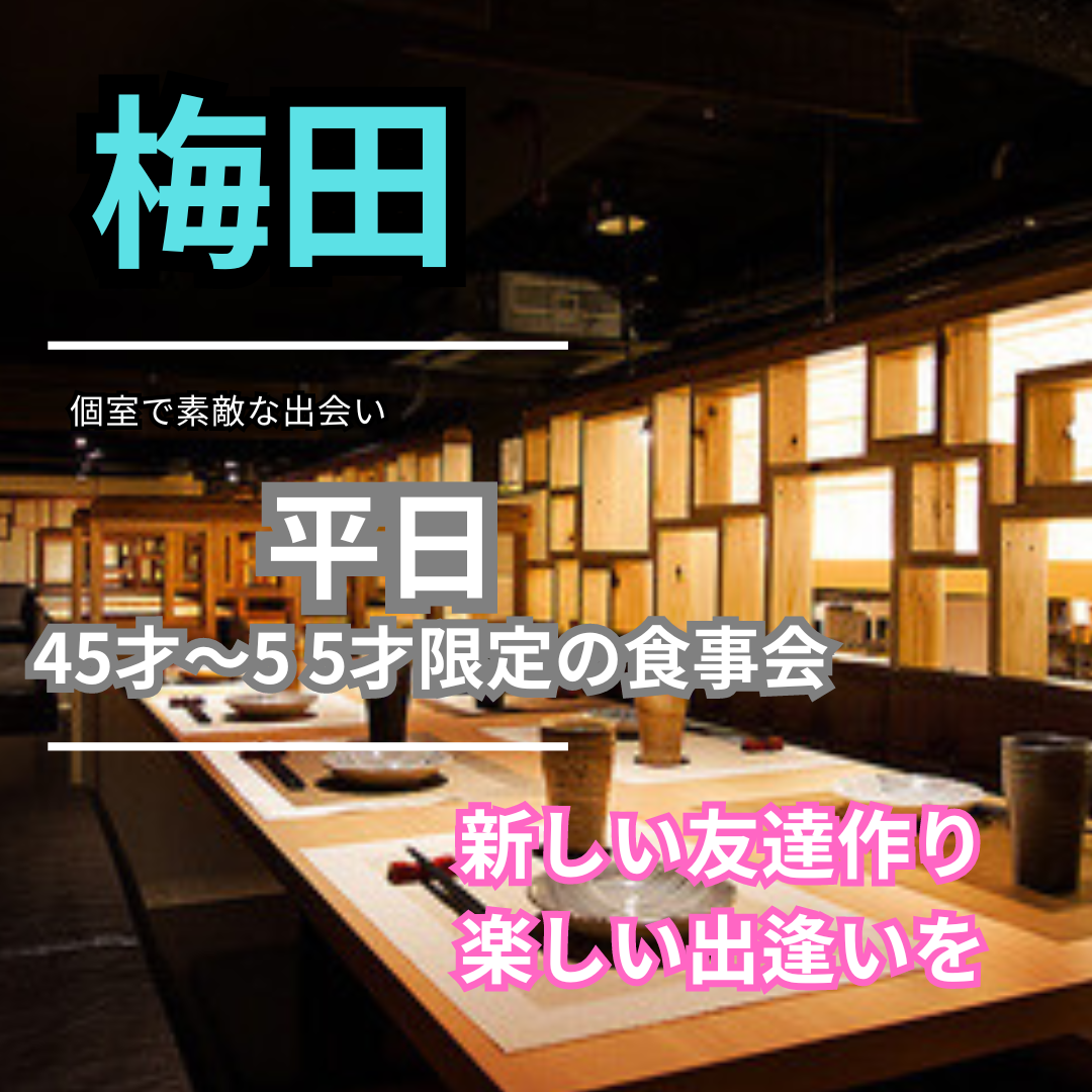 梅田｜平日・４５才〜５５才限定の食事会｜新しい友達作りや楽しい出逢いを