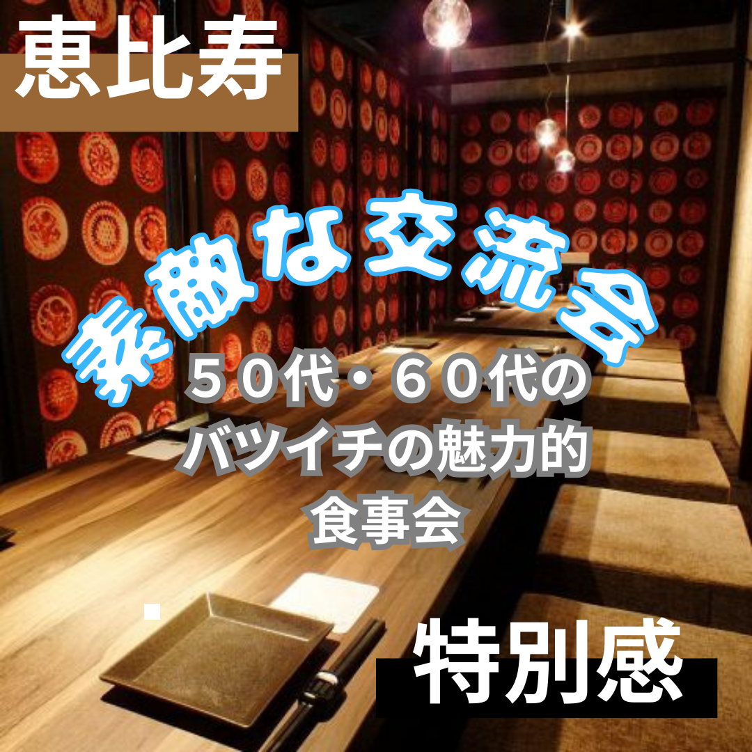 恵比寿｜特別感｜５０代・６０代のバツイチの魅力的・食事会｜素敵な交流会