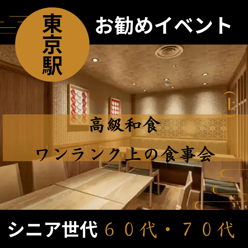 東京駅｜シニア世代６０代・７０代の高級和食・ワンランク上の食事会｜初使用のお店で開催｜お勧めイベント｜