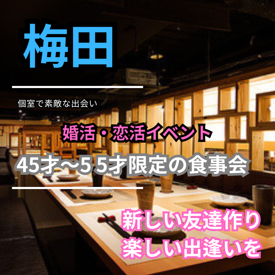 梅田｜４５才〜５５才限定の食事会｜婚活・恋活イベント｜新しい友達作りや楽しい出逢いを