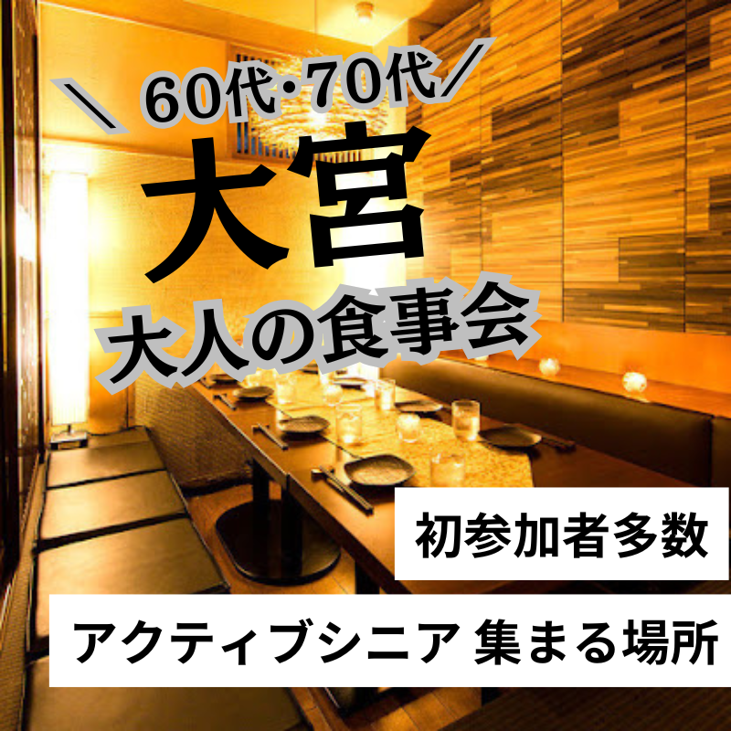 大宮｜６０代・７０代｜大人の食事会は開催中止にさせて頂きました｜初参加者多数｜アクティブシニア 集まる場所