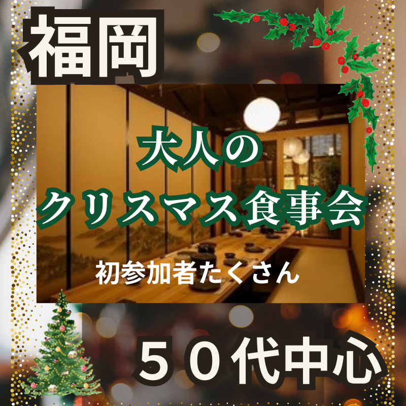 福岡｜✨５０代中心🎄大人のクリスマス食事会｜初参加者たくさん｜