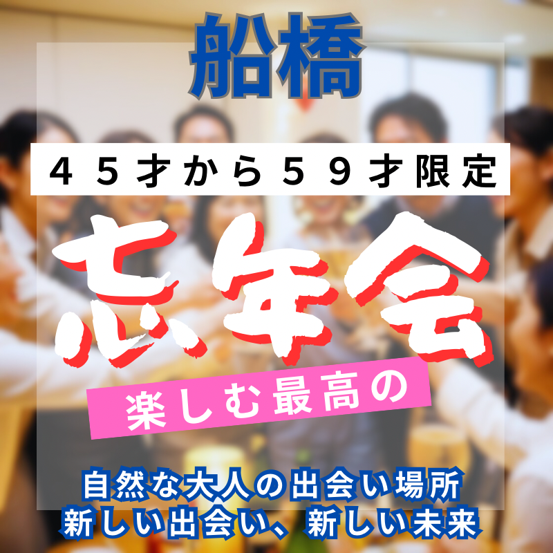 船橋｜４５才から５９才限定・楽しむ最高の忘年会（食事会）！｜自然な大人の出会い場所｜新しい出会い、新しい未来