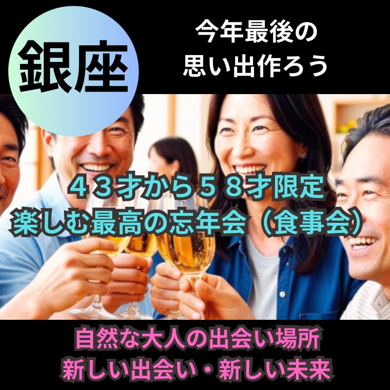 銀座｜４３才から５８才限定の楽しむ最高の忘年会（食事会）！｜自然な大人の出会い場所｜新しい出会い、新しい未来