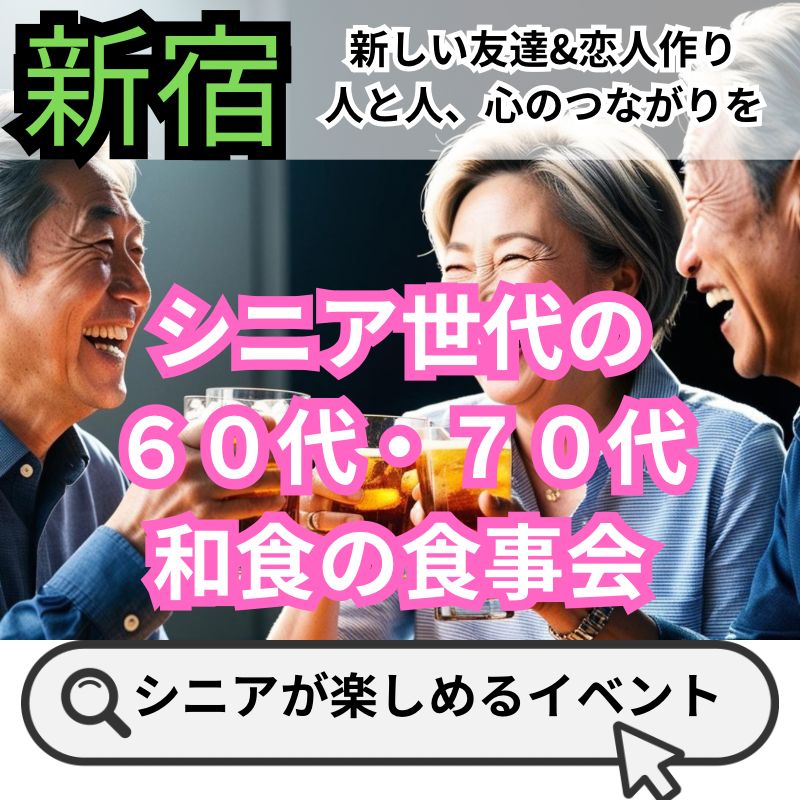 新宿｜シニア世代の６０代・７０代・和食の食事会｜新しい友達&恋人作り・人と人、心のつながりを！