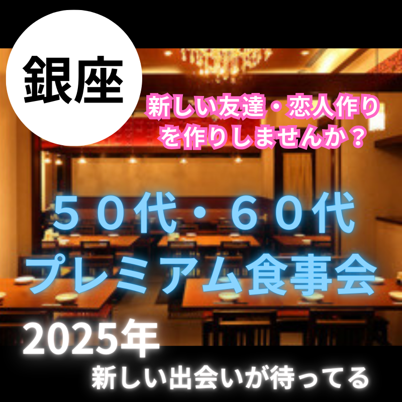 銀座｜５０代・６０代のプレミアム食事会｜新しい友達・恋人作りを作りしませんか？