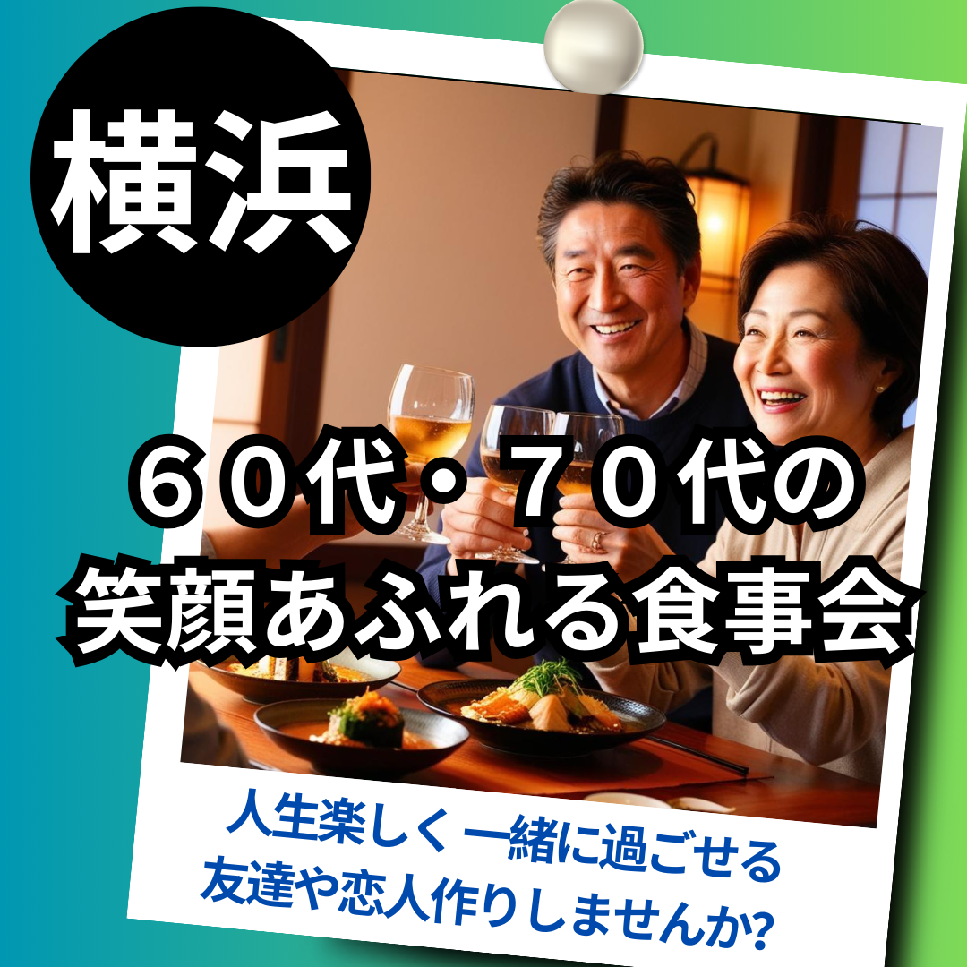 横浜｜６０代・７０代の笑顔あふれる食事会｜人生楽しく 一緒に過ごせる友達や恋人作りしませんか？