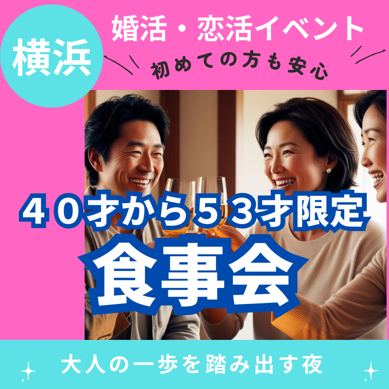 横浜｜大人の一歩を踏み出す夜！４０才から５３才限定・食事会｜婚活・恋活イベント｜初めての方も安心