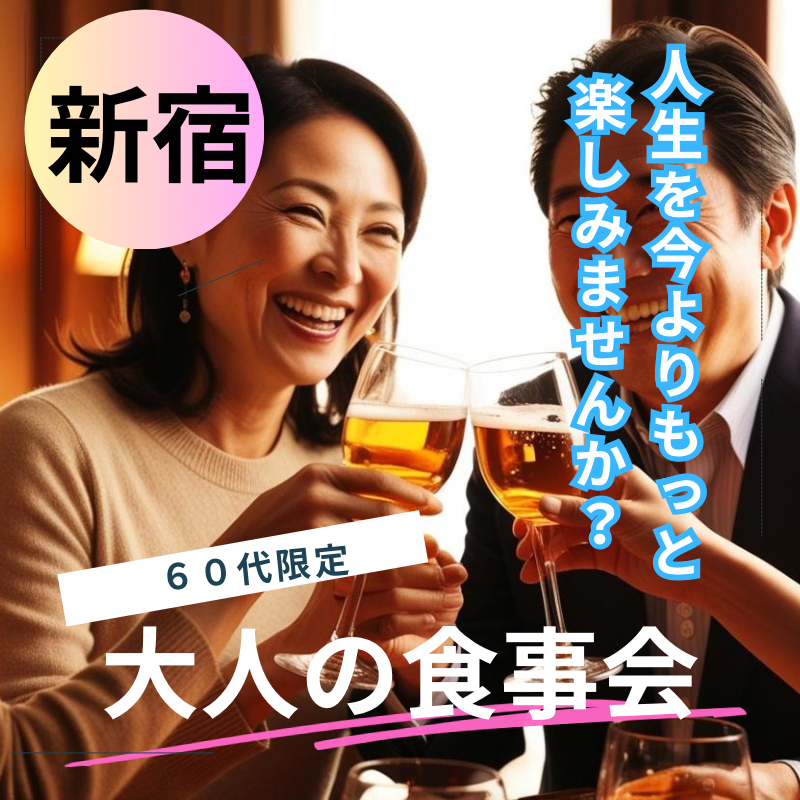 新宿｜６０代限定・大人の食事会｜人生をもっと楽しむ！