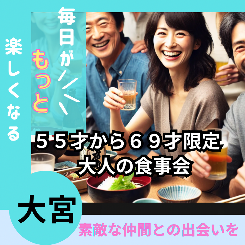 大宮｜５５才から６９才限定・素敵な仲間との出会いを！大人の食事会｜人生をもっと楽しましょう！！