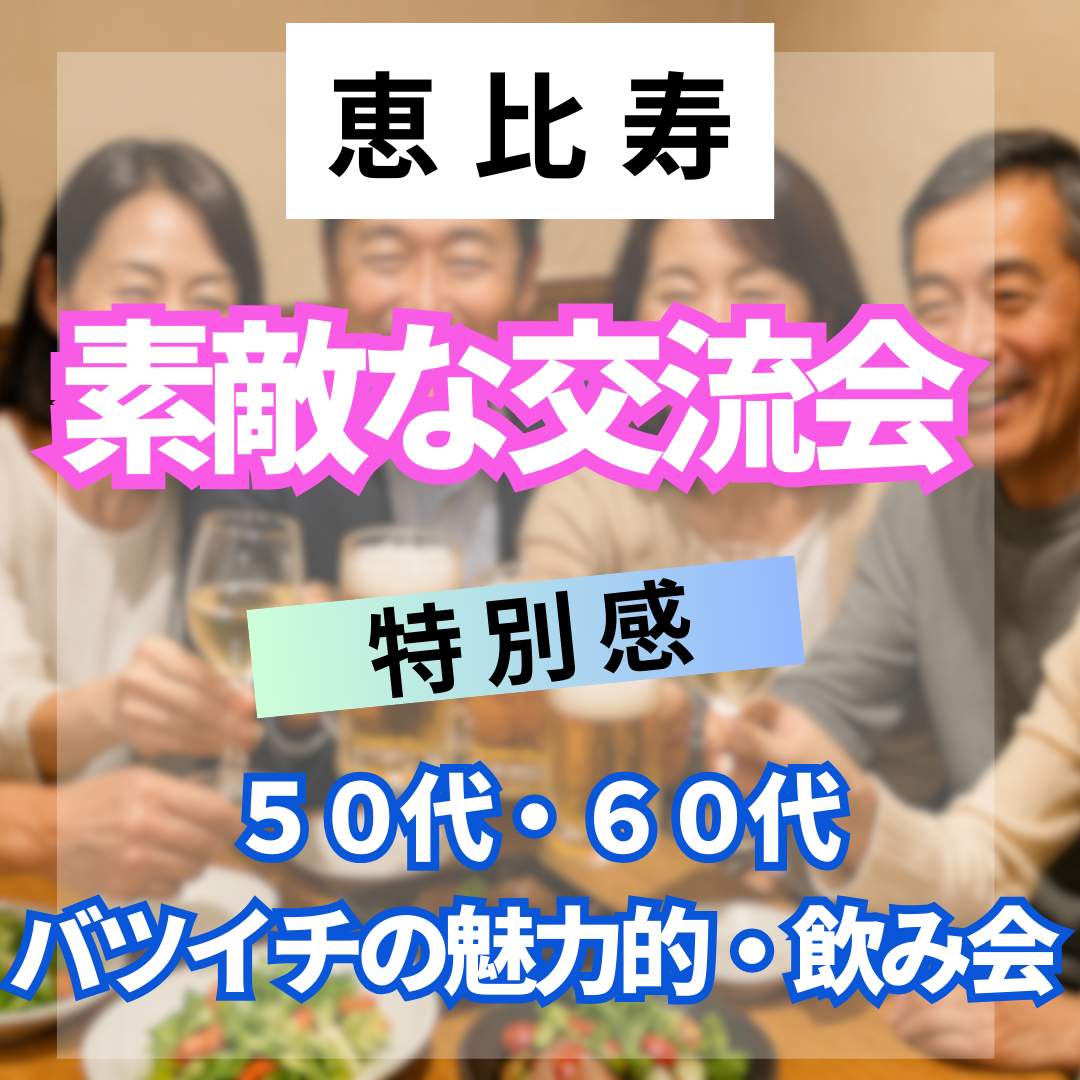 恵比寿｜特別感・５０代・６０代のバツイチの魅力的・飲み会｜素敵な交流会