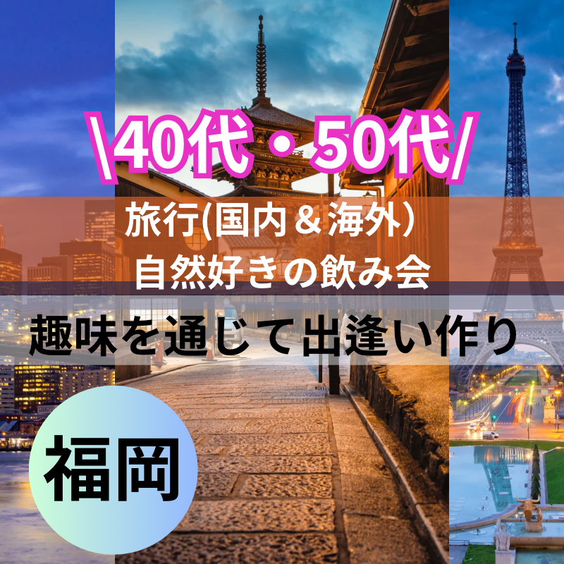 福岡｜４０代・５０代の旅行(国内＆海外）・温泉＆自然好きの飲み会｜趣味を通じて出逢い作り