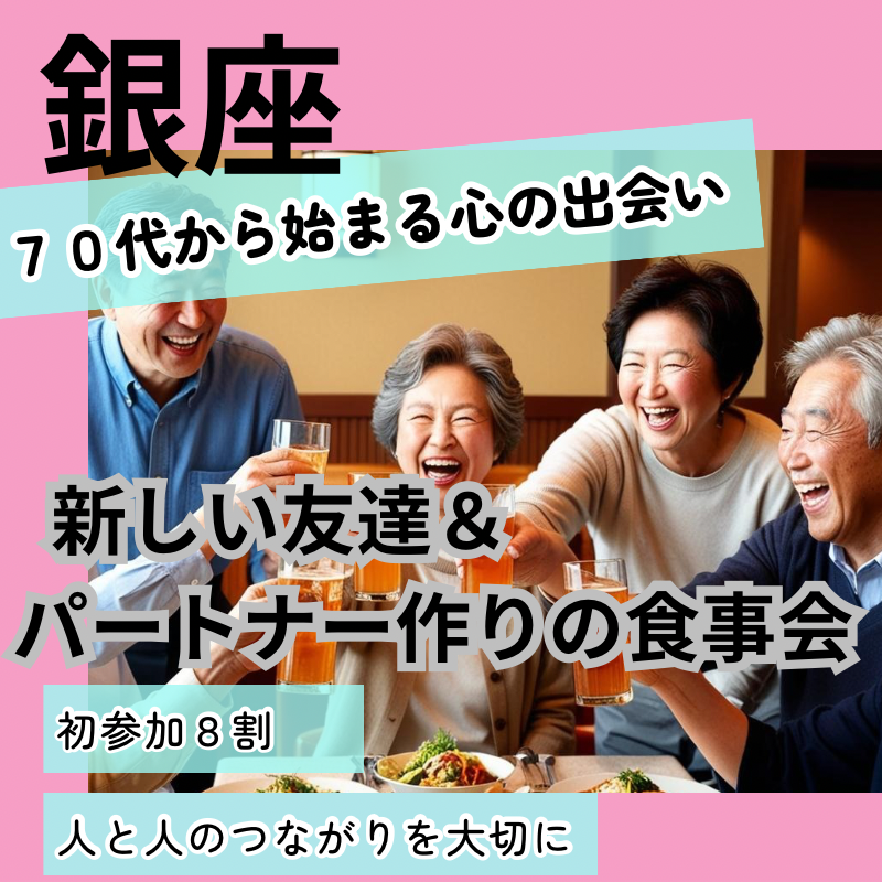 銀座｜７０代から始まる心の出会い｜初参加８割・新しい友達＆パートナー作りの食事会｜人と人のつながりを大切に