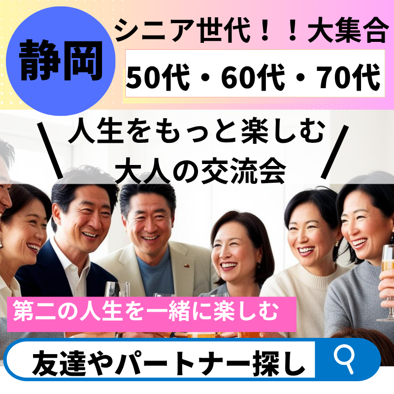 静岡｜独身50代＆60代＆70代｜人生をもっと楽しむ 大人の交流会｜第二の人生を一緒に楽しむ友達や恋人（パートナー）探し