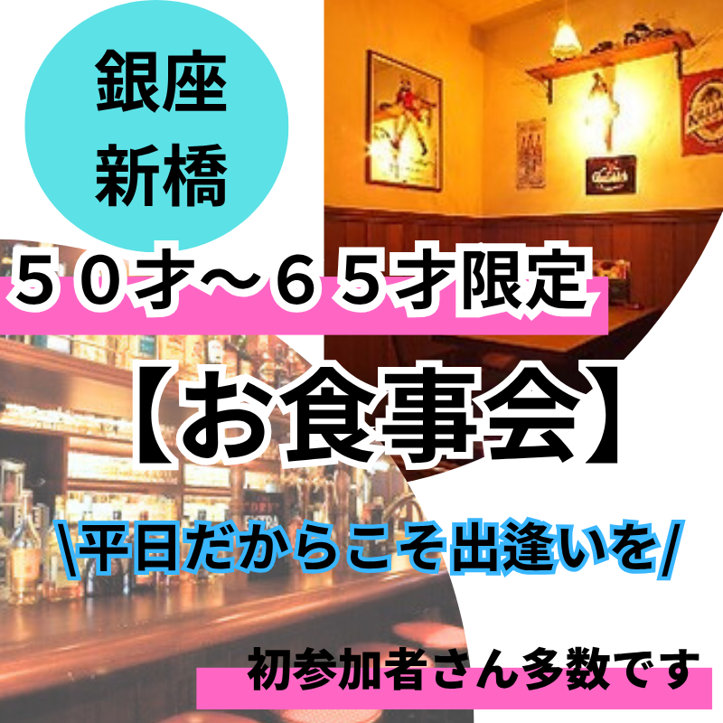 銀座・新橋｜平日だからこそ出逢いを！５０才〜６５才の食事会｜初参加者さん多数です