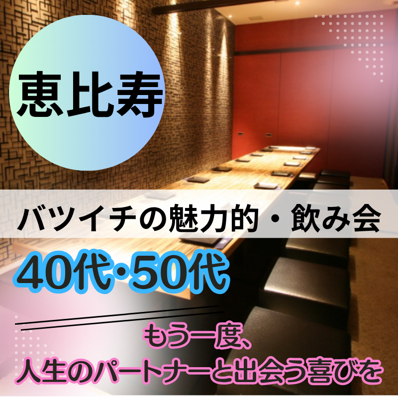 恵比寿｜特別感・40代・50代｜バツイチの魅力的・飲み会｜「もう一度、人生のパートナーと出会う喜びを。」