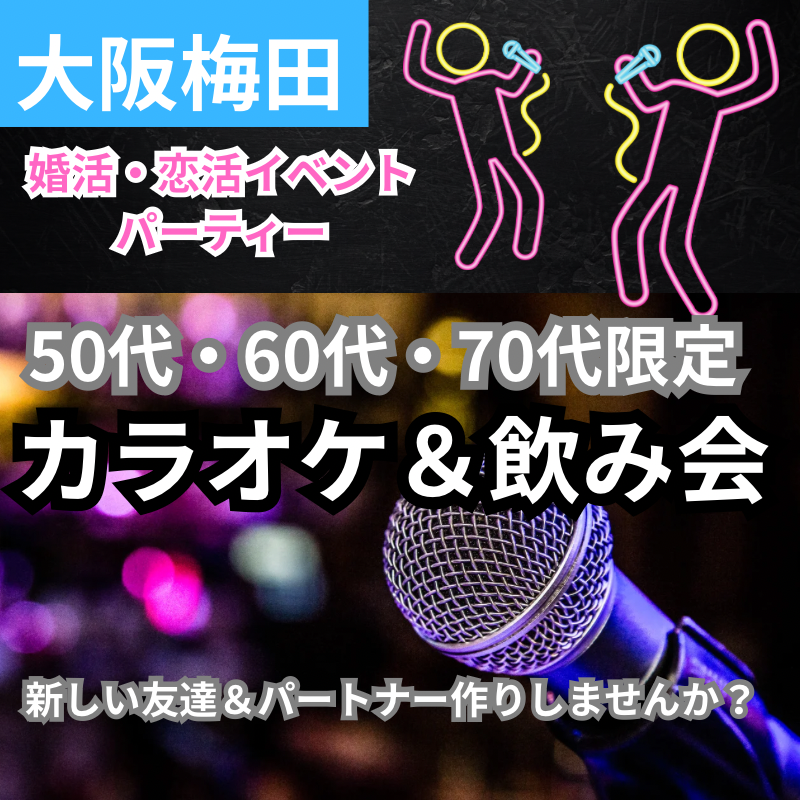 梅田｜カラオケ＆飲み会｜シニア世代50代・60代・70代限定！新しい友達＆パートナー作りしませんか？婚活・恋活イベントパーティー