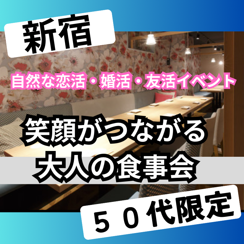 新宿｜５０代限定・笑顔がつながる大人の食事会｜自然な恋活・婚活・友活イベント