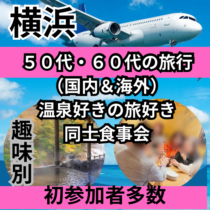 横浜｜趣味別・５０代・６０代の旅行（国内＆海外）・温泉好きの旅好き同士・食事会｜初参加者多数！