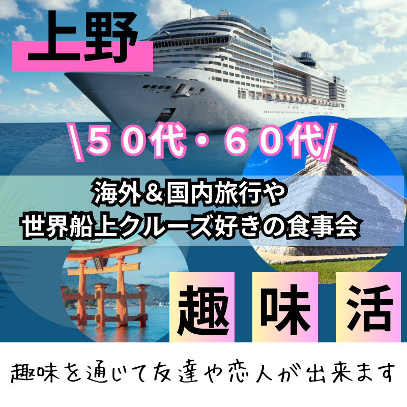 上野｜趣味別・５０代・６０代｜旅行好き同士・食事会｜趣味を通じて友達や恋人が出来ます｜婚活・恋活・友活イベント