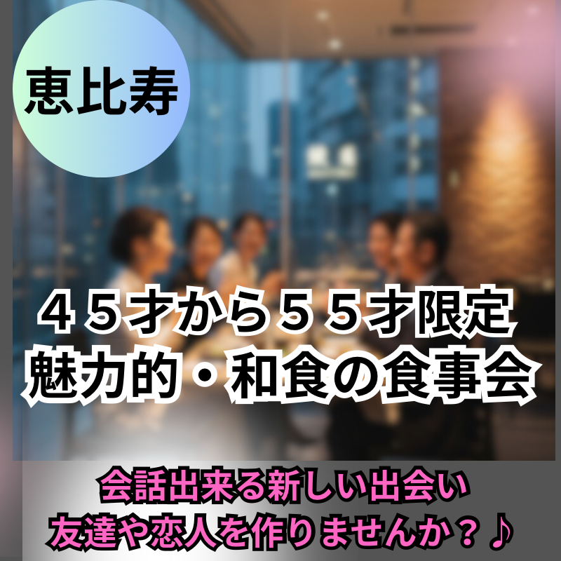 恵比寿｜４５才から５５才限定の魅力的・和食の食事会｜ワクワクした人生を｜