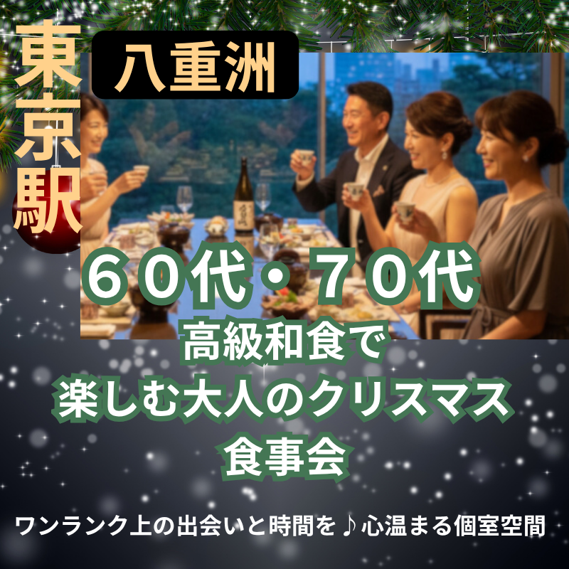 東京駅八重洲｜６０代・７０代｜高級和食で楽しむ大人のクリスマス食事会｜ワンランク上の出会いと時間を、心温まる個室空間で。