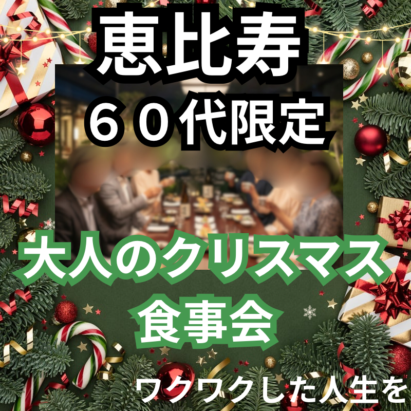 恵比寿｜６０代限定の魅力的・大人のクリスマス・食事会｜ワクワクした人生を｜