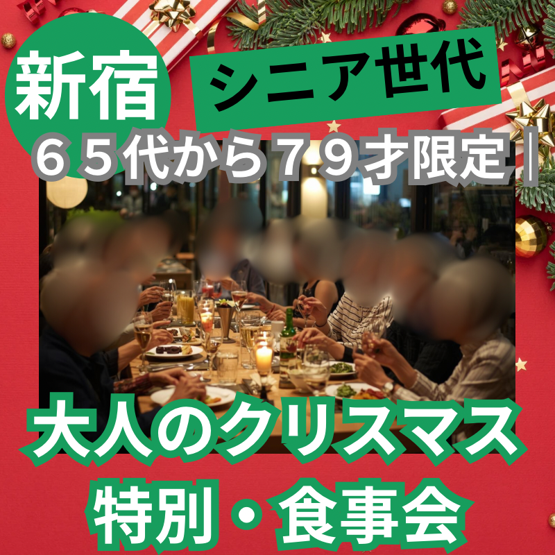 新宿｜シニア世代６５代から７９才限定｜大人のクリスマス・特別・食事会｜新しい友達&恋人作り・人と人、心のつながりを！