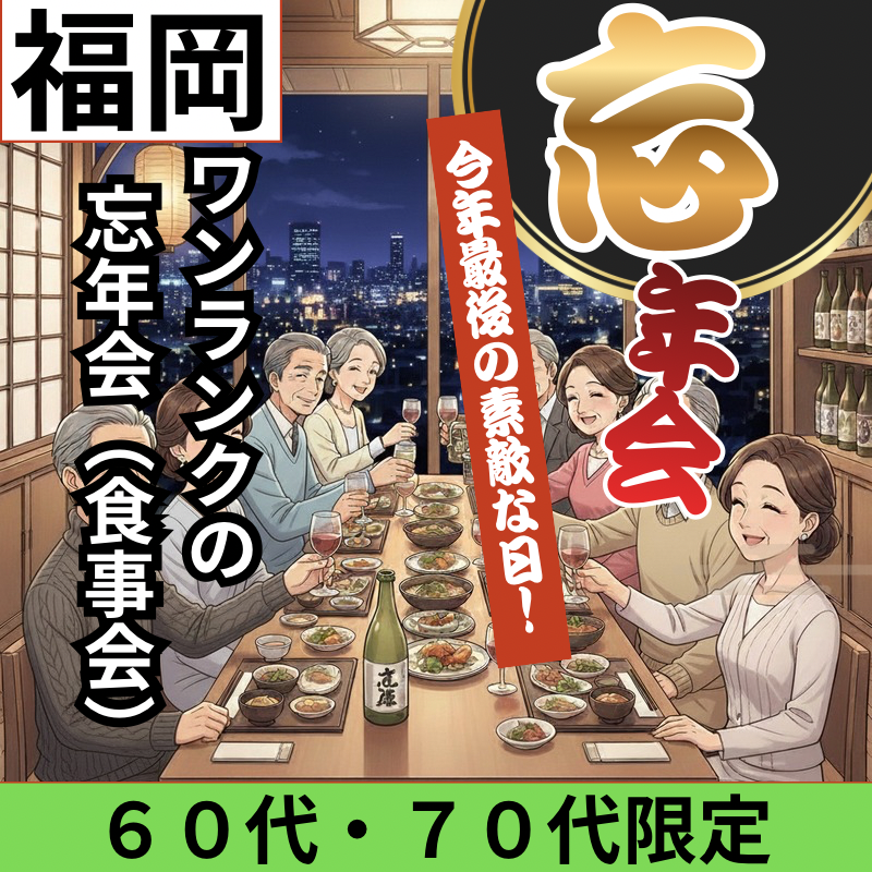 福岡｜６０代・７０代に贈る今年最後の素敵な日！ワンランク上の忘年会（食事会）｜おひとり様・初参加者さんが多数