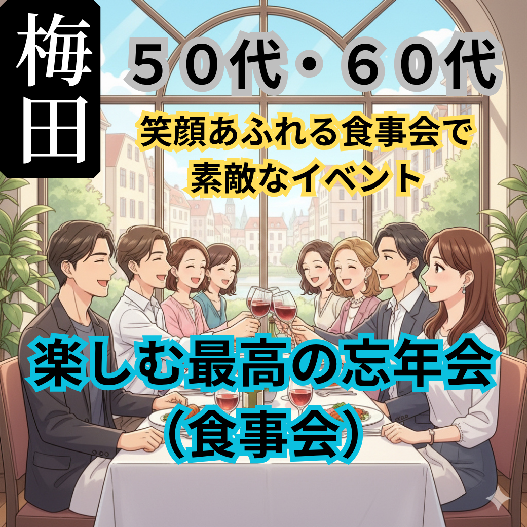 梅田｜５０代・６０代｜楽しむ最高の忘年会（食事会）！笑顔あふれる食事会で素敵なイベント
