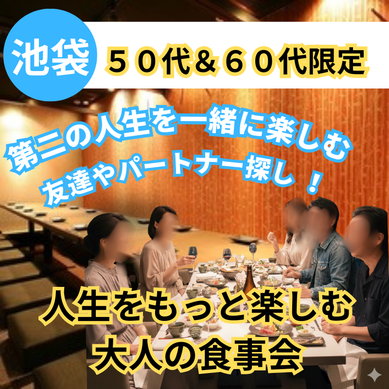 池袋｜自然な出会い｜５０代＆６０代｜人生をもっと楽しむ 大人の食事会｜第二の人生を一緒に楽しむ友達やパートナー探し
