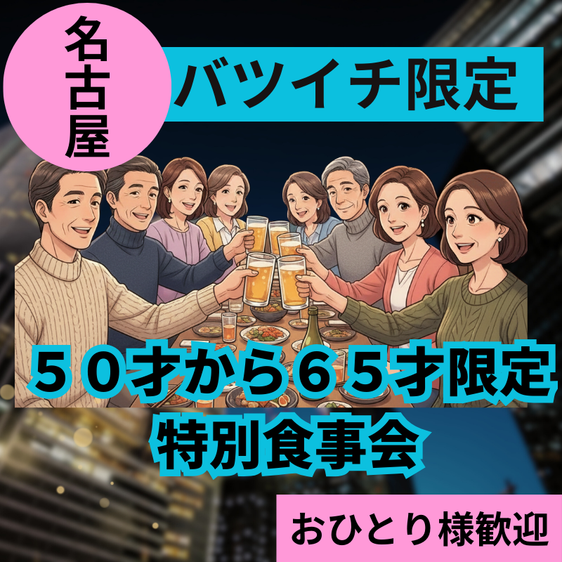 名古屋｜バツイチ限定・５０才から６５才限定｜特別食事会｜おひとり様歓迎