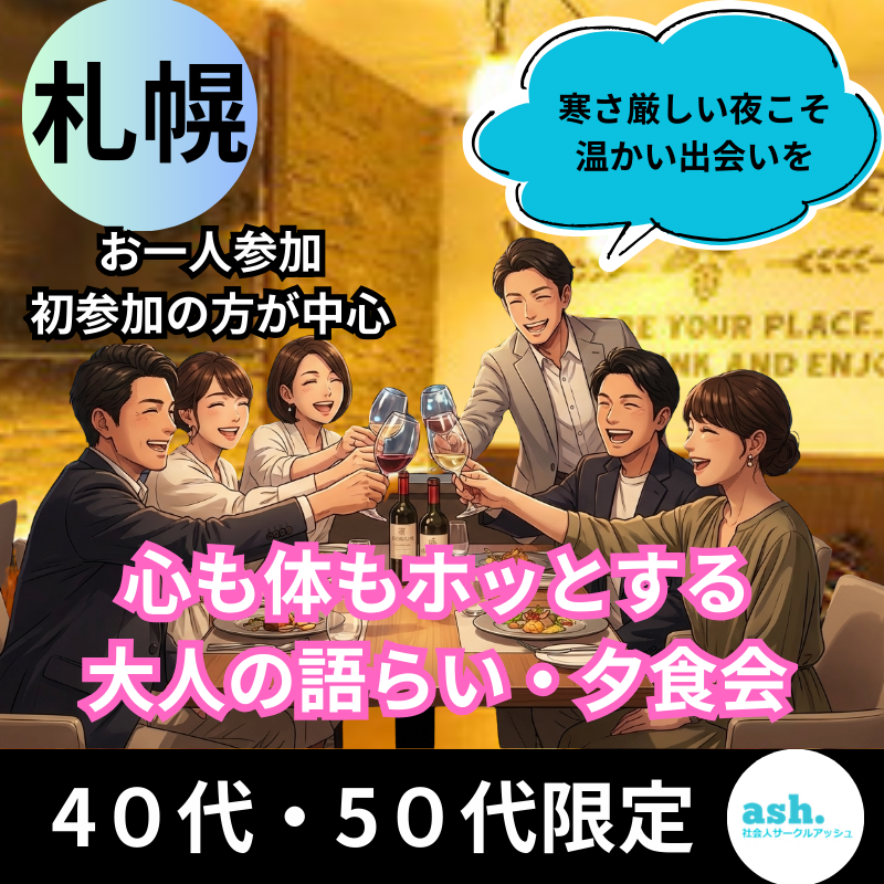 【札幌】４０代・５０代｜寒さ厳しい夜こそ、温かい出会いを｜心も体もホッとする、大人の語らい・夕食会｜（お一人参加・初参加の方が中心です）