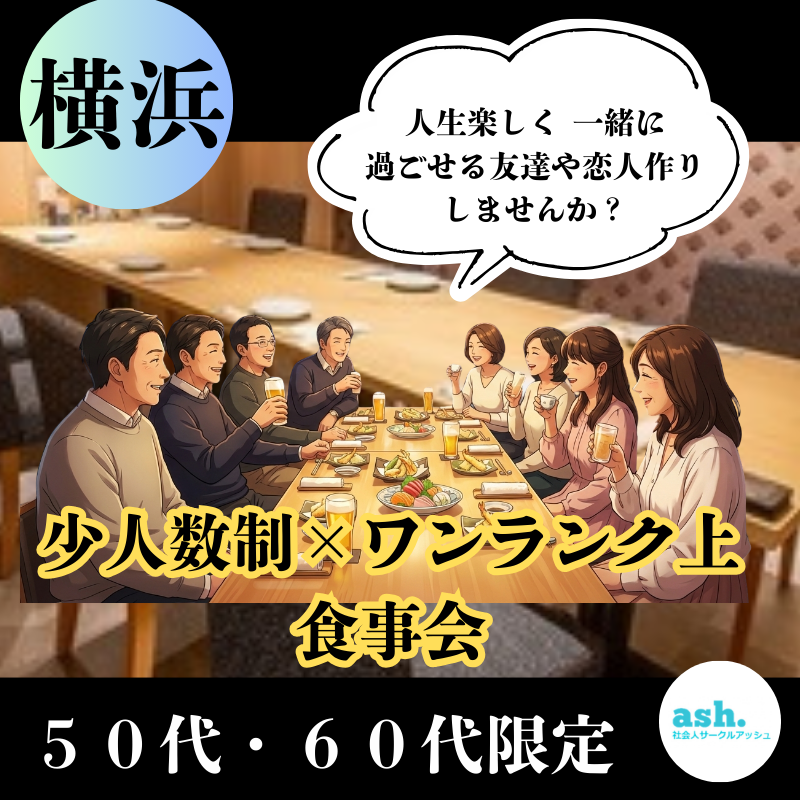 横浜｜５０代・６０代｜少人数制×ワンランク上・食事会｜人生楽しく 一緒に過ごせる友達や恋人作りしませんか？