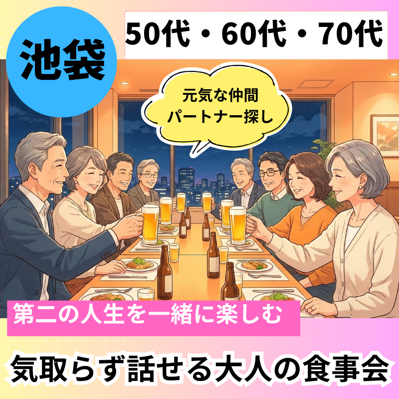 池袋｜気取らず話せる、大人の食事会｜５０代＆６０代＆７０代｜「第二の青春」を一緒に楽しむ、元気な仲間・パートナー探し