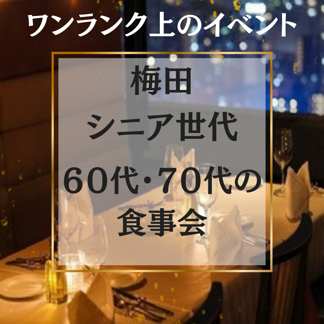 梅田｜梅田の景色を眺めながら６０代・７０代のワンランク上・食事会｜阪急グランドビル27Fで｜初参加＆一人参加者多数｜