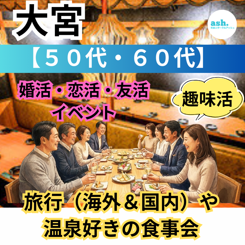 大宮｜新規のお店で５０代・６０代の旅行（海外＆国内）や温泉好きの食事会｜趣味を通じて知り合いが出来ます｜婚活・恋活・友活イベント
