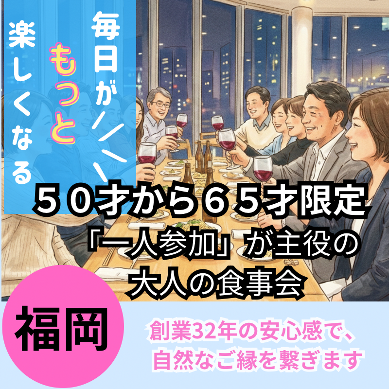 【福岡】５０才から６５才限定｜「一人参加」が主役の大人の食事会。創業32年の安心感で、自然なご縁を繋ぎます｜