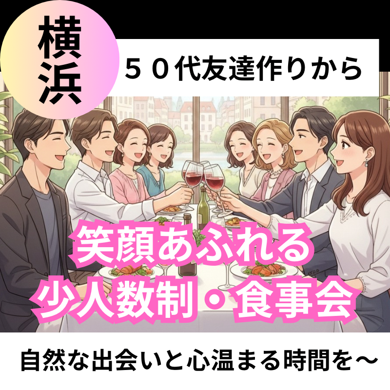 横浜｜５０代友達作りから｜笑顔あふれる少人数制・食事会｜自然な出会いと心温まる時間を〜
