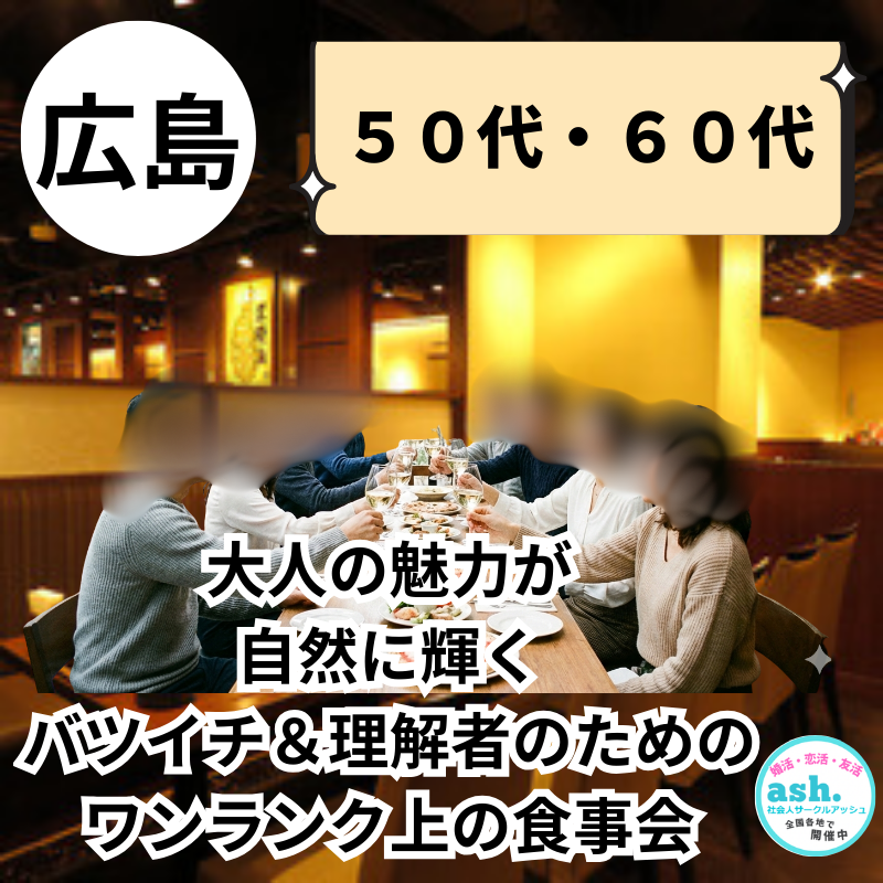 広島｜５０代・６０代｜大人の魅力が自然に輝く、バツイチ＆理解者のための・ワンランク上の食事会
