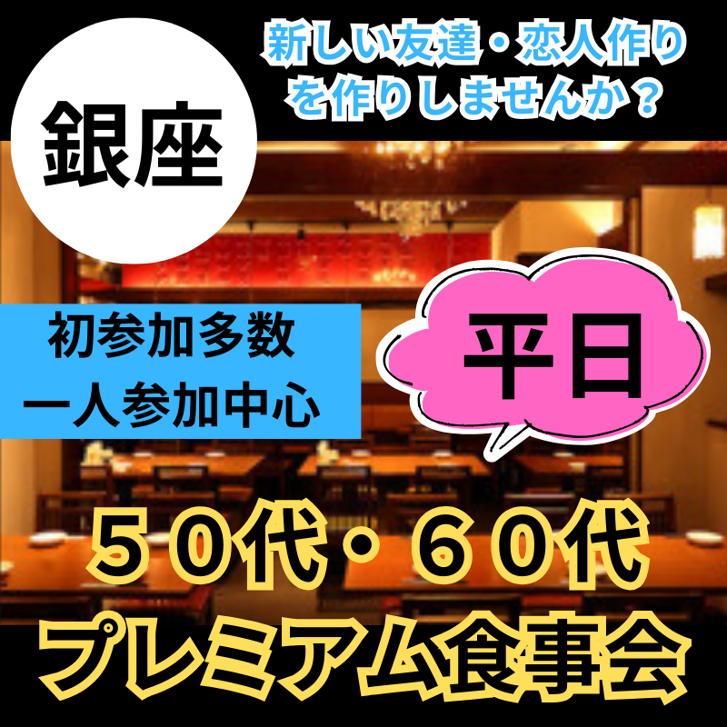 銀座｜平日・５０代・６０代のプレミアム食事会｜初参加多数・一人参加中心｜新しい友達・恋人との出会いを楽しみませんか？