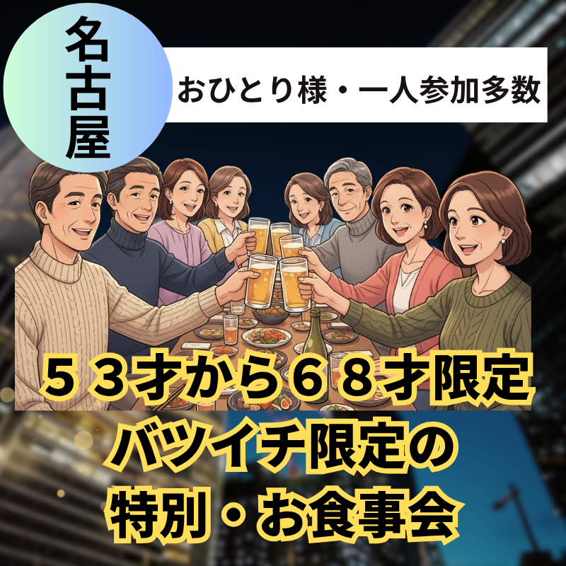 名古屋｜５３才から６８才限定｜バツイチ限定の特別・お食事会｜おひとり様・一人参加多数