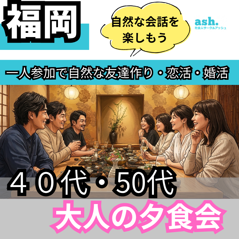 福岡一人参加で自然な友達作り・恋活・婚活｜４０代・50代｜自然な会話を大人の夕食会｜