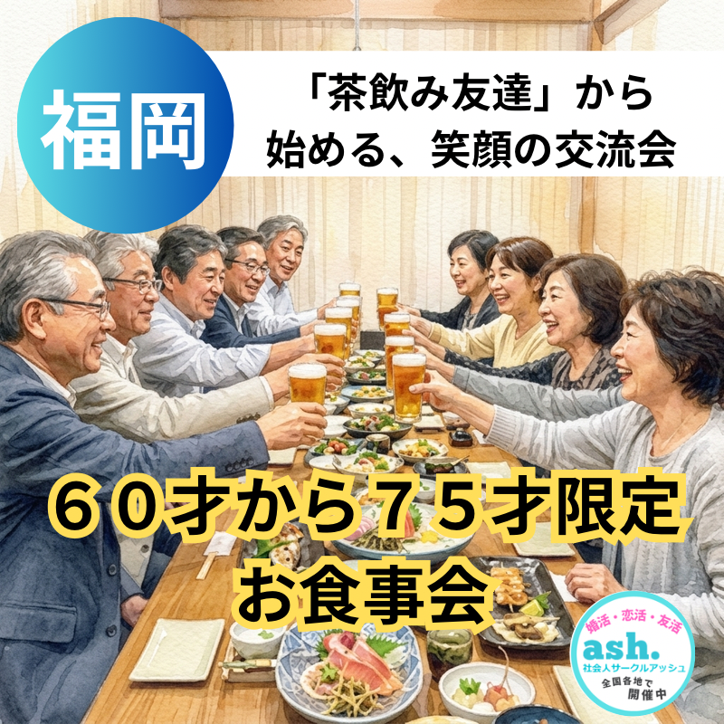 福岡｜６０才から７５才限定・お食事会｜まずは「茶飲み友達」から始める、笑顔の交流会