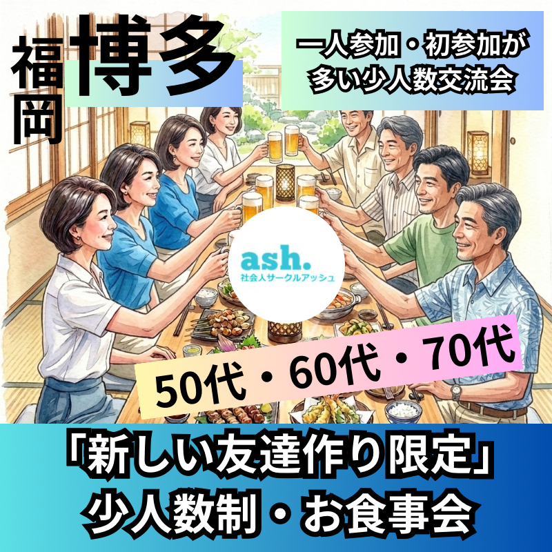 福岡博多で50代・60代・70代「新しい友達作り限定」・少人数制・お食事会｜一人参加・初参加が多い少人数交流会